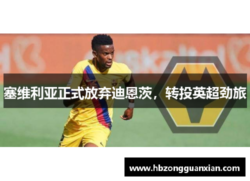 塞维利亚正式放弃迪恩茨，转投英超劲旅