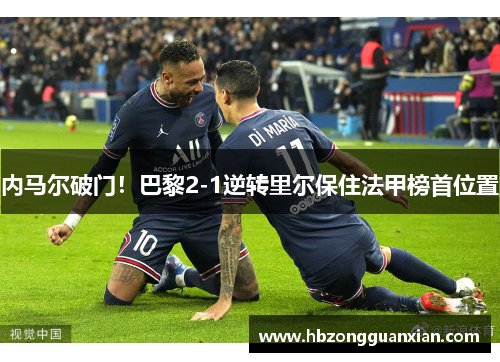 内马尔破门！巴黎2-1逆转里尔保住法甲榜首位置